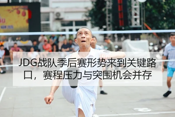 JDG战队季后赛形势来到关键路口，赛程压力与突围机会并存 | lansedaoh